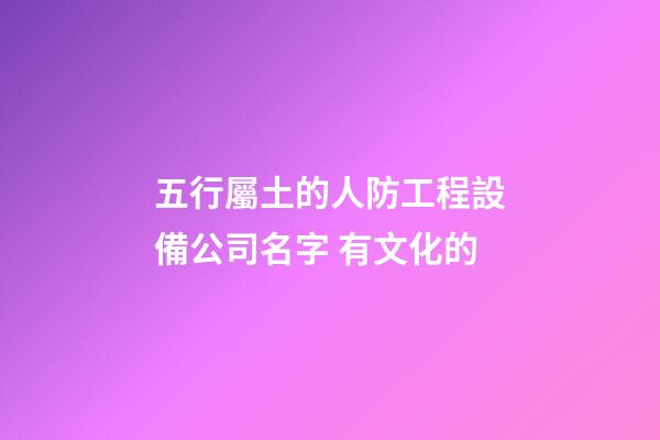 五行屬土的人防工程設備公司名字 有文化的-第1張-公司起名-玄機派